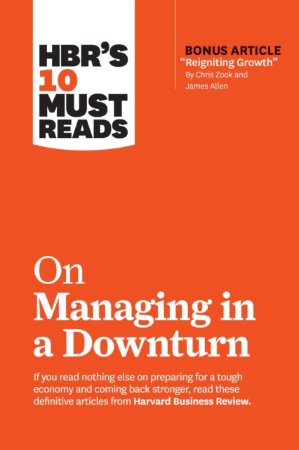 HBR's 10 Must Reads on Managing in a Downturn (with bonus article &quote;Reigniting Growth&quote; By Chris Zook and James Allen)