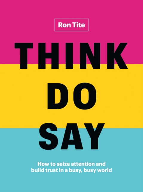 Think. Do. Say.: How to Seize Attention and Build Trust in a Busy, Busy World