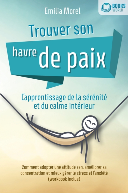 Trouver son havre de paix – L'apprentissage de la sérénité et du calme intérieur: Comment adopter une attitude zen, améliorer sa concentration et mieux gérer le stress et l'anxiété (workbook inclus)