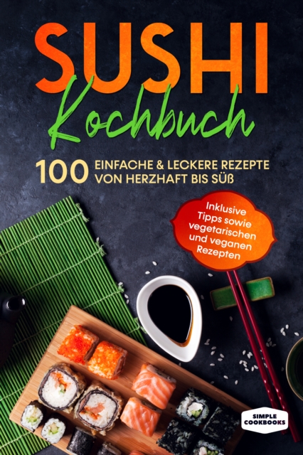 Sushi Kochbuch: 100 einfache & leckere Rezepte von herzhaft bis süß - Inklusive Tipps sowie vegetarischen und veganen Rezepten