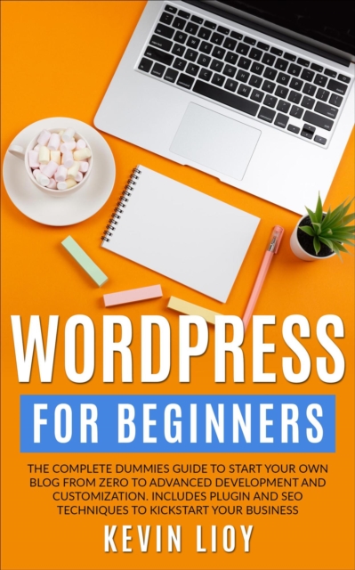 WordPress for Beginners: The Complete Dummies Guide to Start Your Own Blog From Zero to Advanced Development and Customization. Includes Plugin and SEO Techniques to Kickstart Your Business.