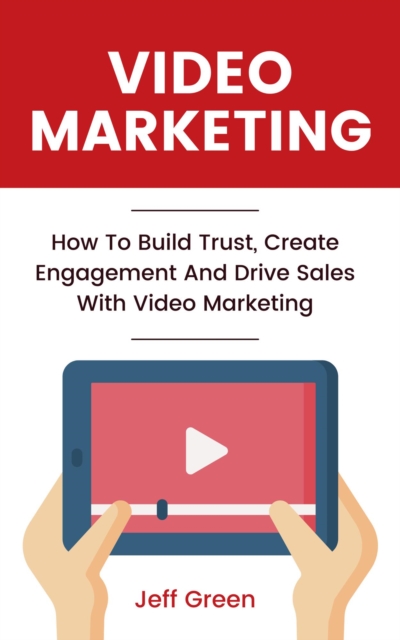 Video Marketing - How To Build Trust, Create Engagement And Drive Sales With Video Marketing
