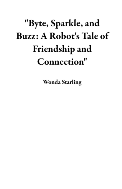 &quote;Byte, Sparkle, and Buzz: A Robot's Tale of Friendship and Connection&quote;