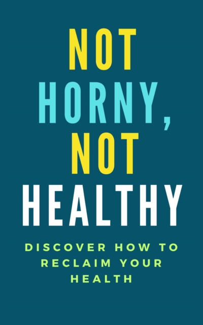 Not Horny, Not Healthy: Discover How To Reclaim Your Health