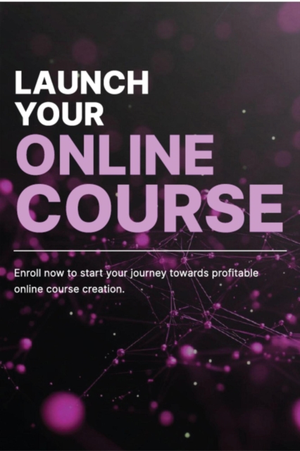 Launch Your Online Course: Start Your Journey Towards Profitable Online Course Creation