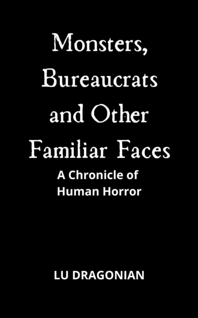 Monsters, Bureaucrats and Other Familiar Faces: A Chronicle of Human Horror