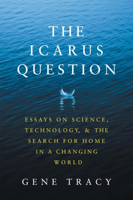 Icarus Question: Essays on Science, Technology, and the Search for Home in a Changing World
