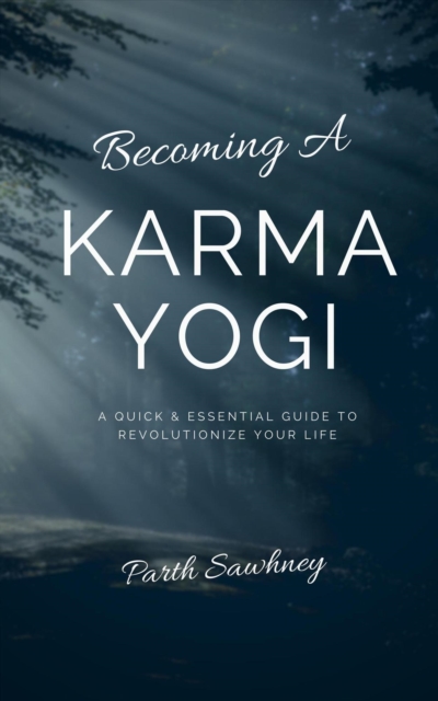 Becoming a Karma Yogi: A Quick & Essential Guide to Revolutionize Your Life