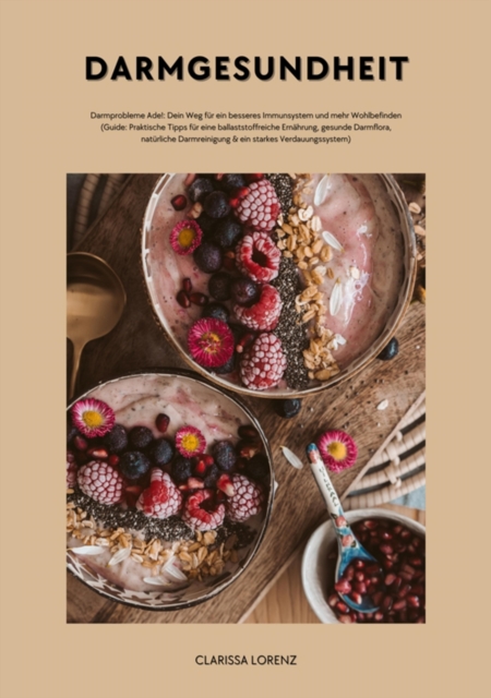 Darmgesundheit: Darmprobleme Ade!: Dein Weg für ein besseres Immunsystem und mehr Wohlbefinden (Praktische Tipps für eine ballaststoffreiche Ernährung, gesunde Darmflora, natürliche Darmreinigung...)