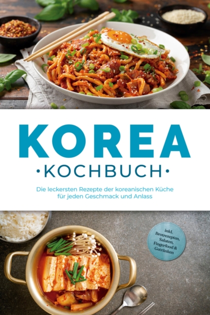Korea Kochbuch: Die leckersten Rezepte der koreanischen Küche für jeden Geschmack und Anlass - inkl. Brotrezepten, Salaten, Fingerfood & Getränken