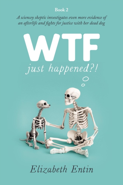WTF Just Happened?!: A Sciencey Skeptic Investigates Even More Evidence of an Afterlife and Fights for Justice with her Dead Dog.