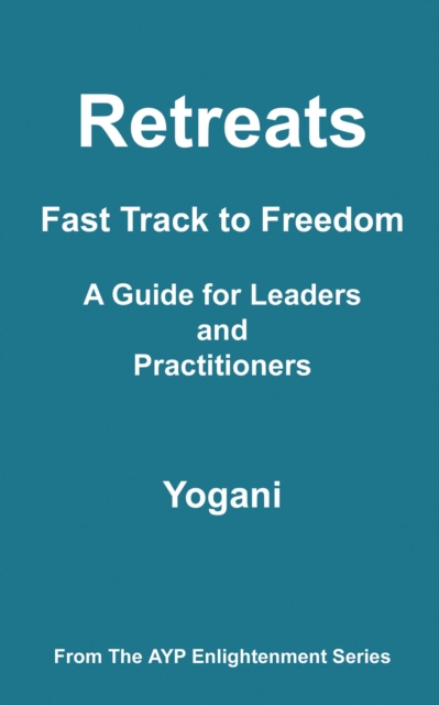 Retreats - Fast Track to Freedom - A Guide for Leaders and Practitioners