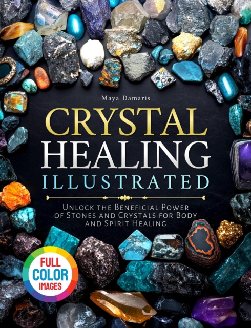 Crystal Healing Illustrated: Unlock the Beneficial Power of Stones and Crystals for Body and Spirit Healing