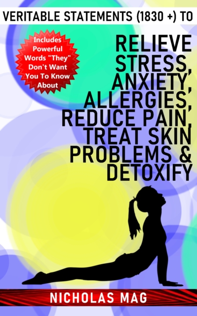 Veritable Statements (1830 +) to Relieve Stress, Anxiety, Allergies, Reduce Pain, Treat Skin Problems & Detoxify