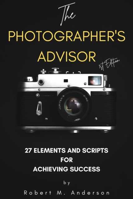 Photographer's Advisor: 27 Elements and Scripts for Achieving Success