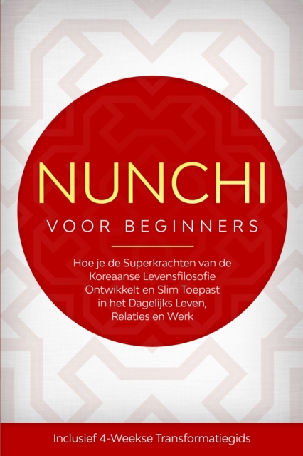 Nunchi voor Beginners: Hoe je de Superkrachten van de Koreaanse Levensfilosofie Ontwikkelt en Slim Toepast in het Dagelijks Leven, Relaties en Werk - Inclusief 4-Weekse Transformatiegids