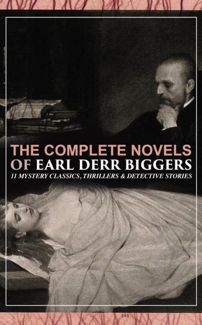 Complete Novels of Earl Derr Biggers: 11 Mystery Classics, Thrillers & Detective Stories