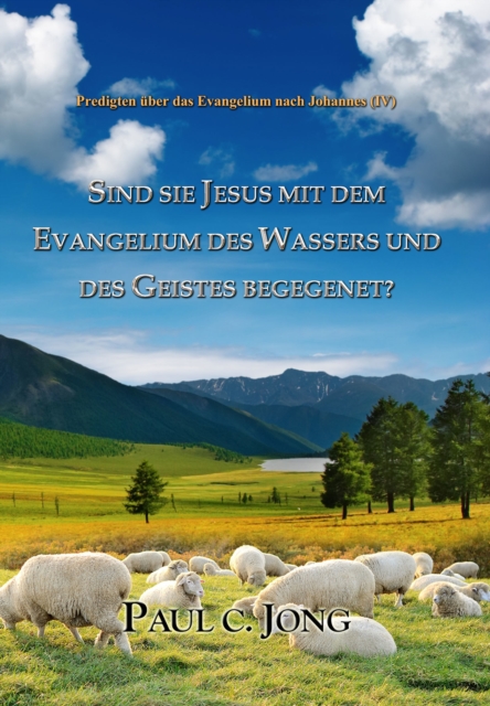 Predigten uber das Evangelium nach Johannes (IV) - Sind Sie Jesus Mit Dem Evangelium Des Wassers Und Des Geistes Begegenet?