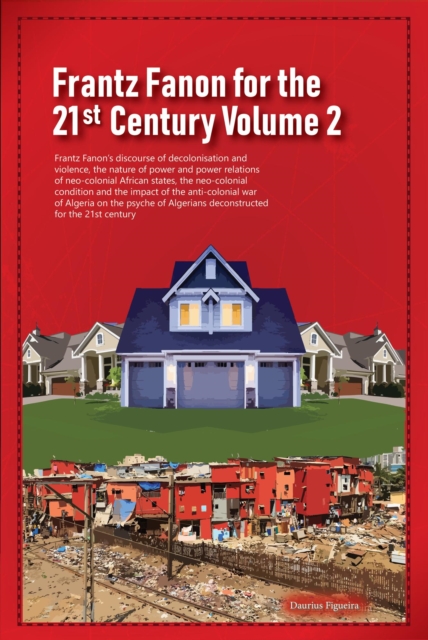 Frantz Fanon for the 21st Century Volume 2 Frantz Fanon's Discourse of Decolonisation and Violence, the Nature of Power and Power Relations of Neo-colonial African States,