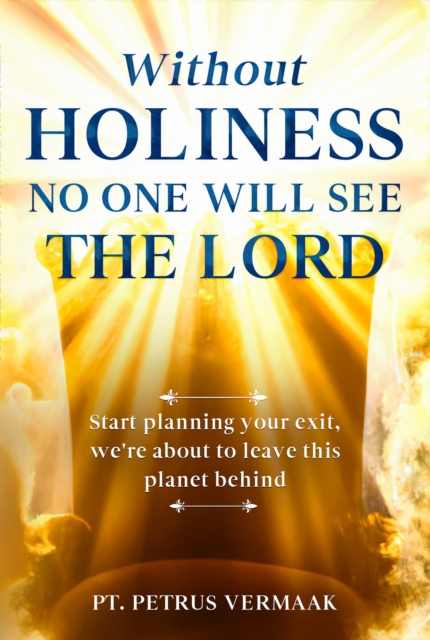 Without Holiness No One Will See The Lord: Start Planning Your Exit, We're About To Leave This Planet Behind!