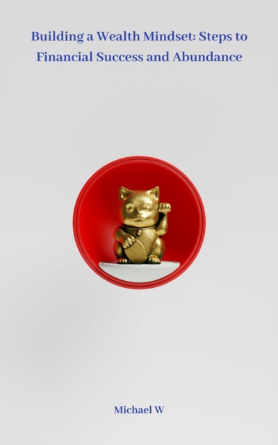 Building a Wealth Mindset: Steps to Financial Success and Abundance