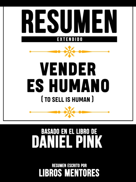 Resumen Extendido: Vender Es Humano (To Sell Is Human) - Basado En El Libro De Daniel Pink