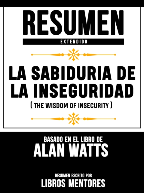 Resumen Extendido: La Sabiduria De La Inseguridad (The Wisdom Of Insecurity) - Basado En El Libro De Alan Watts