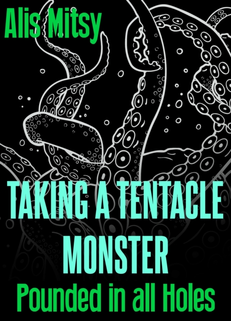 Taking a Tentacle Monster: Pounded in All Holes