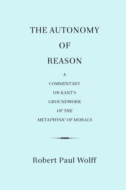 Autonomy of Reason: A Commentary on Kant's Groundwork of the Metaphysic of Morals