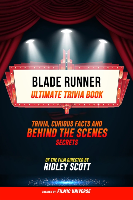 Blade Runner - Ultimate Trivia Book: Trivia: Curious Facts And Behind The Scenes Secrets Of The Film Directed By Ridley Scott