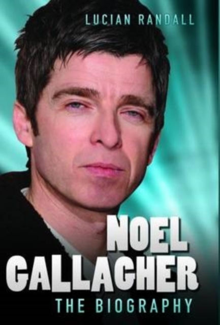 Noel Gallagher - The Biography