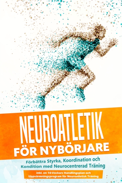 Neuroatletik for Nyborjare: Forbattra Styrka, Koordination och Kondition med Neurocentrerad Traning - Inkluderar en 10-Veckors Handlingsplan och Uppvarmningsprogram for Neuroatletisk Traning