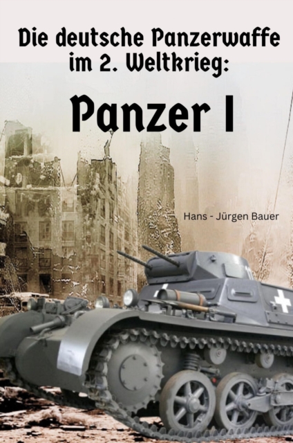 Die deutsche Panzerwaffe im 2. Weltkrieg: Panzer I