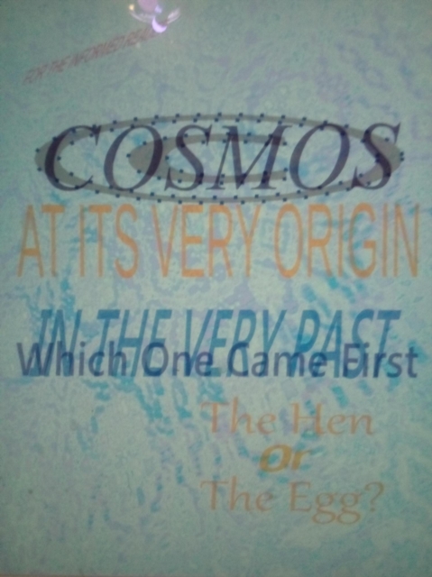 Cosmos At Its Very Origin (The Hen Or The Egg -  Which One Existed First)