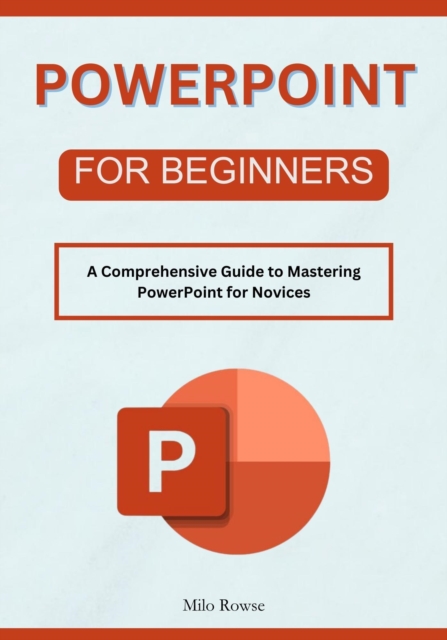 PowerPoint for Beginners: A Comprehensive Guide to Mastering PowerPoint for Novices