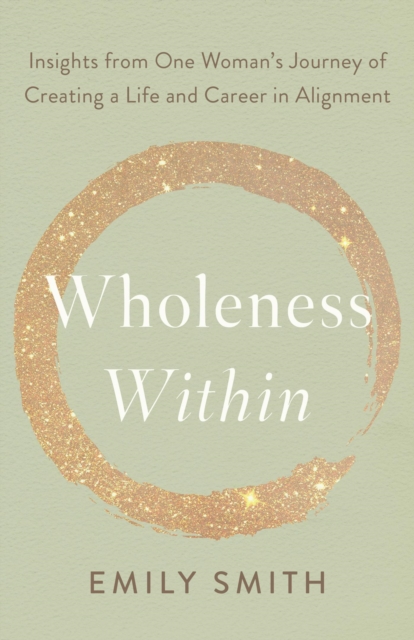 Wholeness Within: Insights from One Woman's Journey of Creating a Life and Career in Alignment