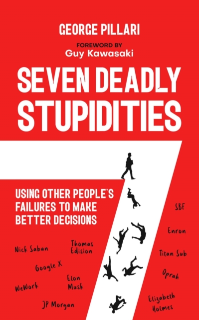 Seven Deadly Stupidities: Using Other People's Failures to Make Better Decisions