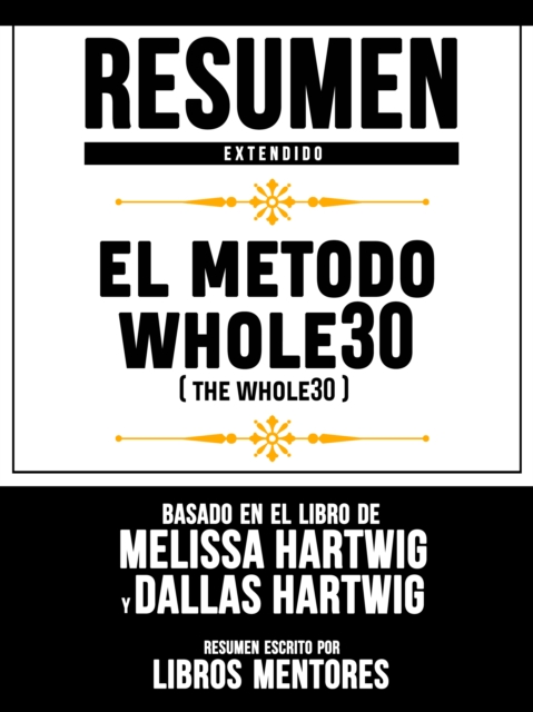 Resumen Extendido: El Metodo Whole30 (The Whole30) - Basado En El Libro De Melissa Hartwig Y Dallas Hartwig