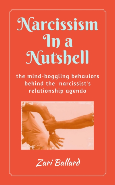 Narcissism In a Nutshell: The Mind-Boggling Behaviors Behind the Narcissist's Relationship Agenda