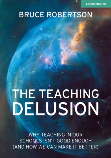 Teaching Delusion: Why teaching in our classrooms and schools isn't good enough  (and how we can make it better)