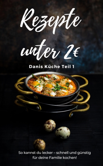 Rezepte unter 2€ Danis Küche  So kannst du lecker – schnell und günstig für deine Familie kochen!