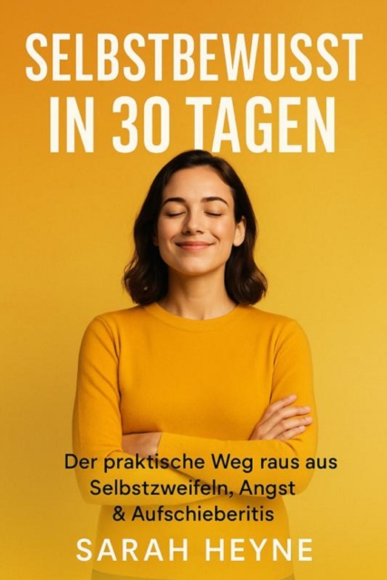 Selbstbewusst in 30 Tagen – Der praktische Weg raus aus Selbstzweifeln, Angst & Aufschieberitis