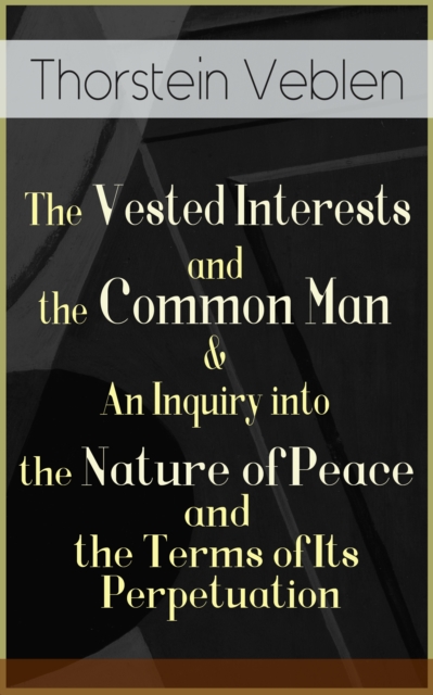 Vested Interests and the Common Man & An Inquiry into the Nature of Peace and the Terms of Its Perpetuation