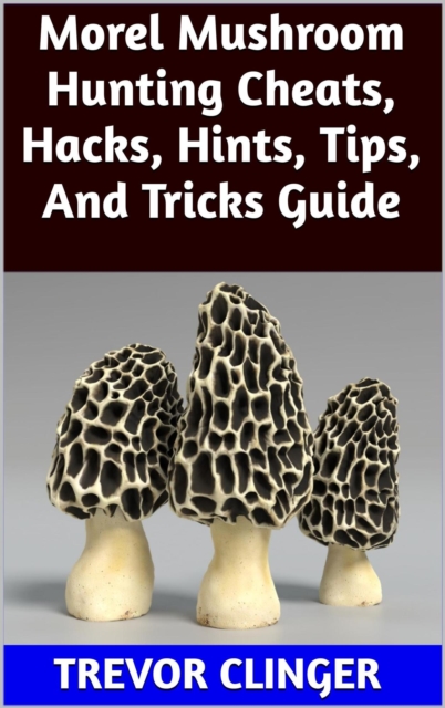 Morel Mushroom Hunting Cheats, Hacks, Hints, Tips, And Tricks Guide