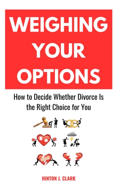 Weighing Your Options: How to Decide Whether Divorce Is the Right Choice for You