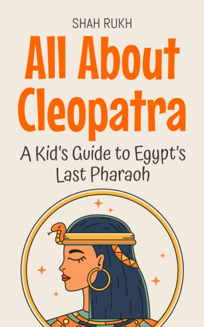 All About Cleopatra: A Kid's Guide to Egypt's Last Pharaoh