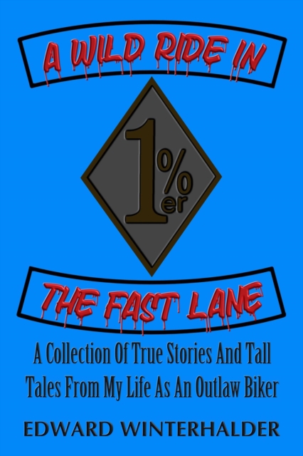 Wild Ride In The Fast Lane: A Collection Of True Stories And Tall Tales From My Life As An Outlaw Biker