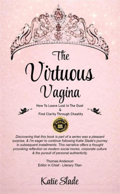 Virtuous Vagina: How To Leave Lust In The Dust & Find Clarity Through Chastity