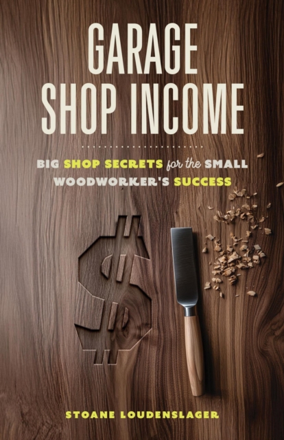 Garage Shop Income: Big Shop Secrets For The Small Woodworker's Success