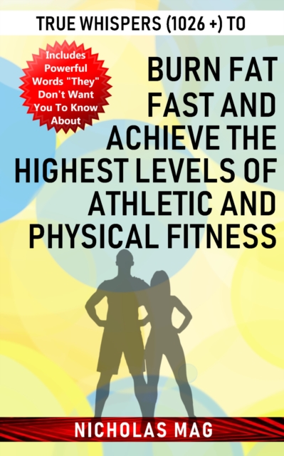 True Whispers (1026 +) to Burn Fat Fast and Achieve the Highest Levels of Athletic and Physical Fitness